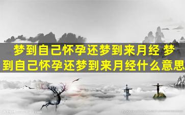 梦到自己怀孕还梦到来月经 梦到自己怀孕还梦到来月经什么意思